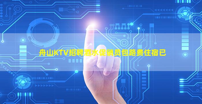 舟山KTV招聘酒水促销员包路费住宿已